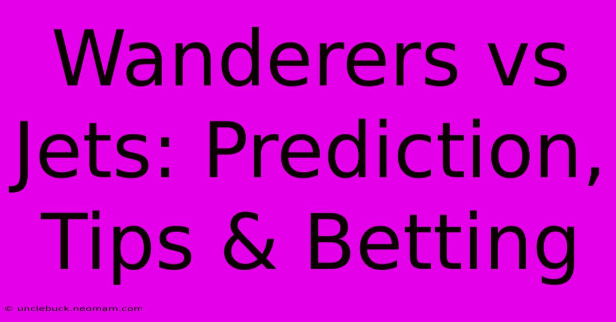 Wanderers Vs Jets: Prediction, Tips & Betting