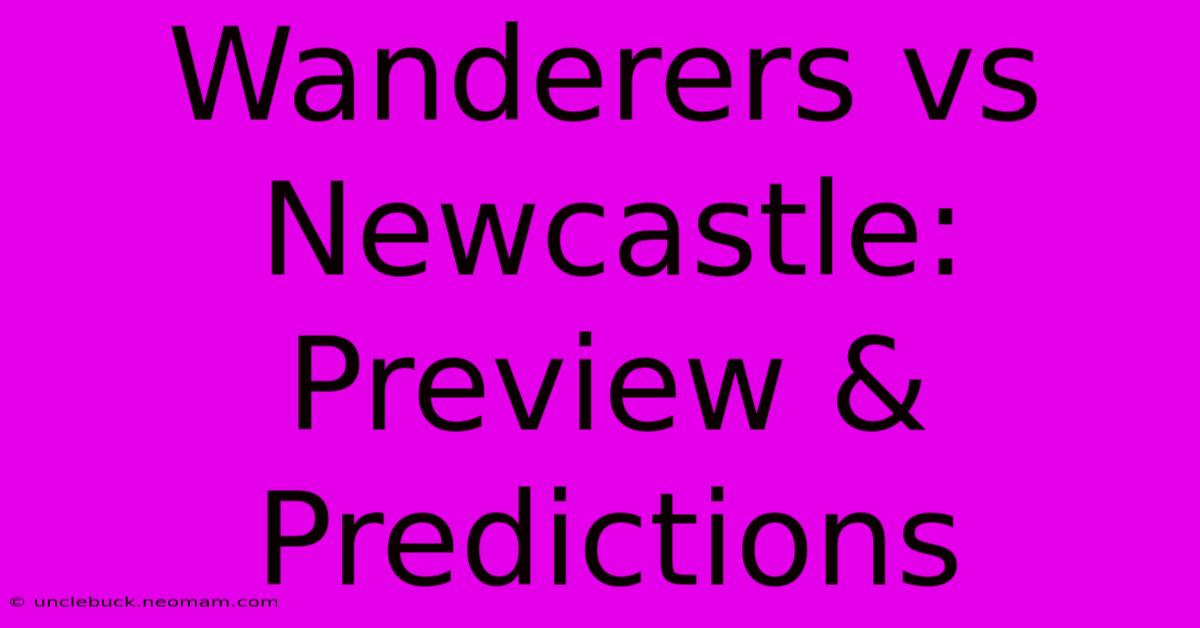 Wanderers Vs Newcastle: Preview & Predictions