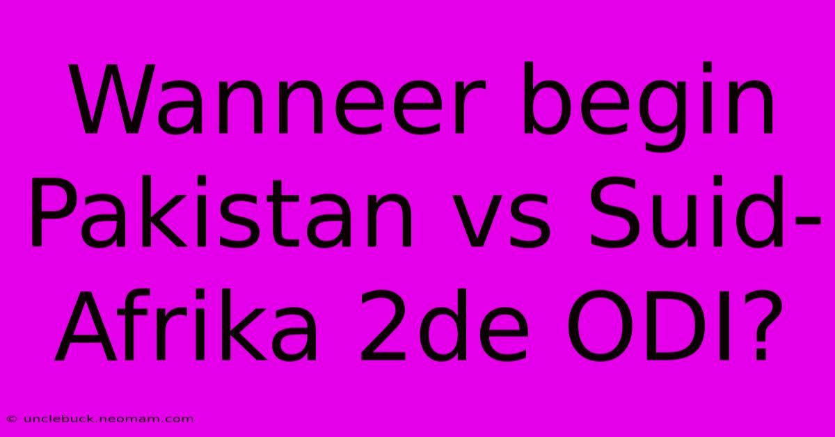 Wanneer Begin Pakistan Vs Suid-Afrika 2de ODI?