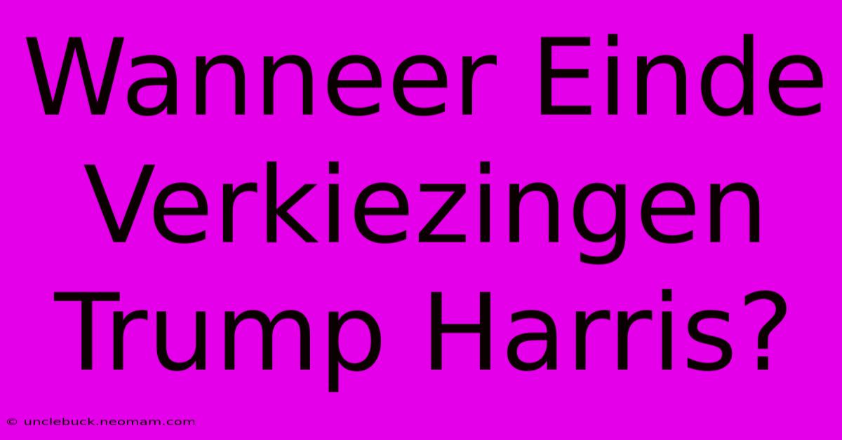 Wanneer Einde Verkiezingen Trump Harris?