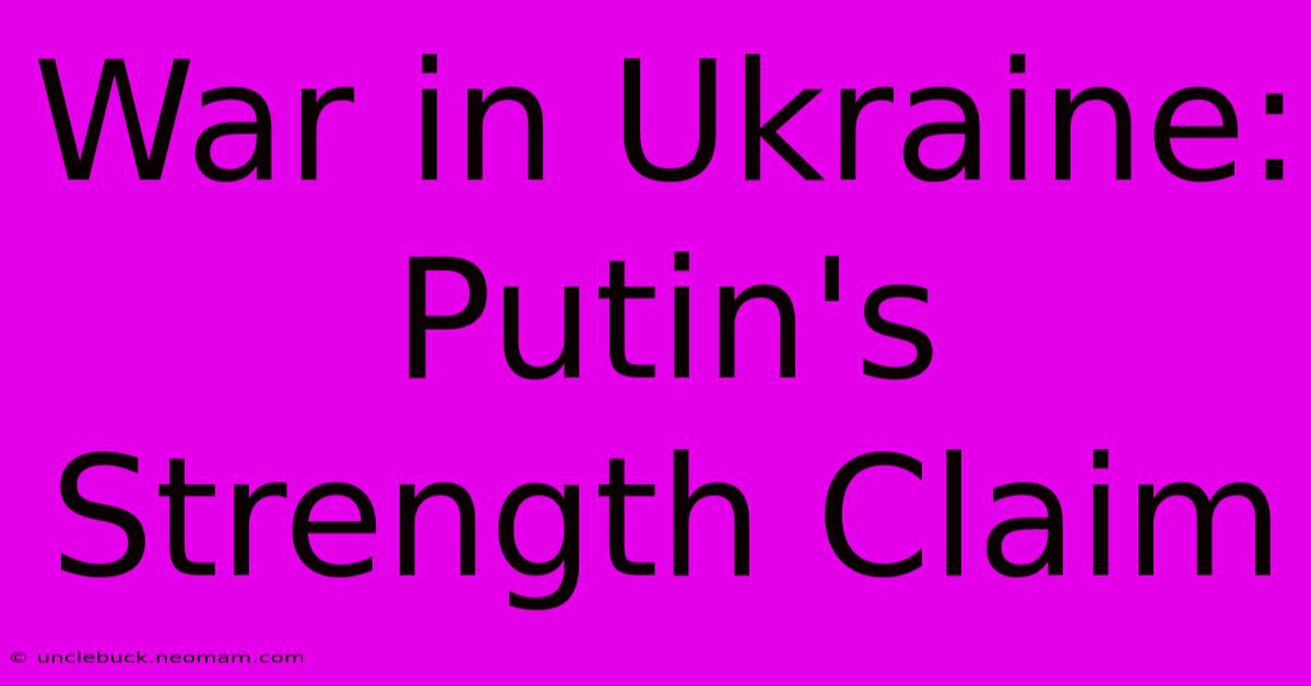 War In Ukraine: Putin's Strength Claim