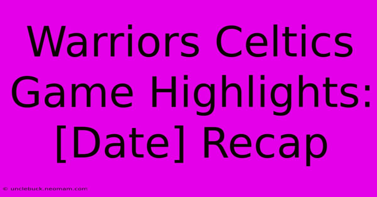 Warriors Celtics Game Highlights: [Date] Recap