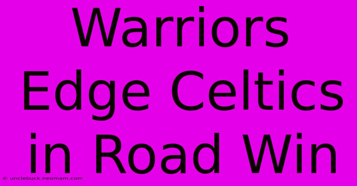 Warriors Edge Celtics In Road Win