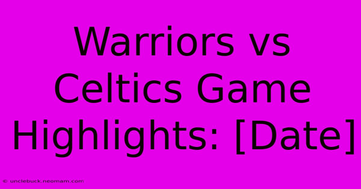 Warriors Vs Celtics Game Highlights: [Date]