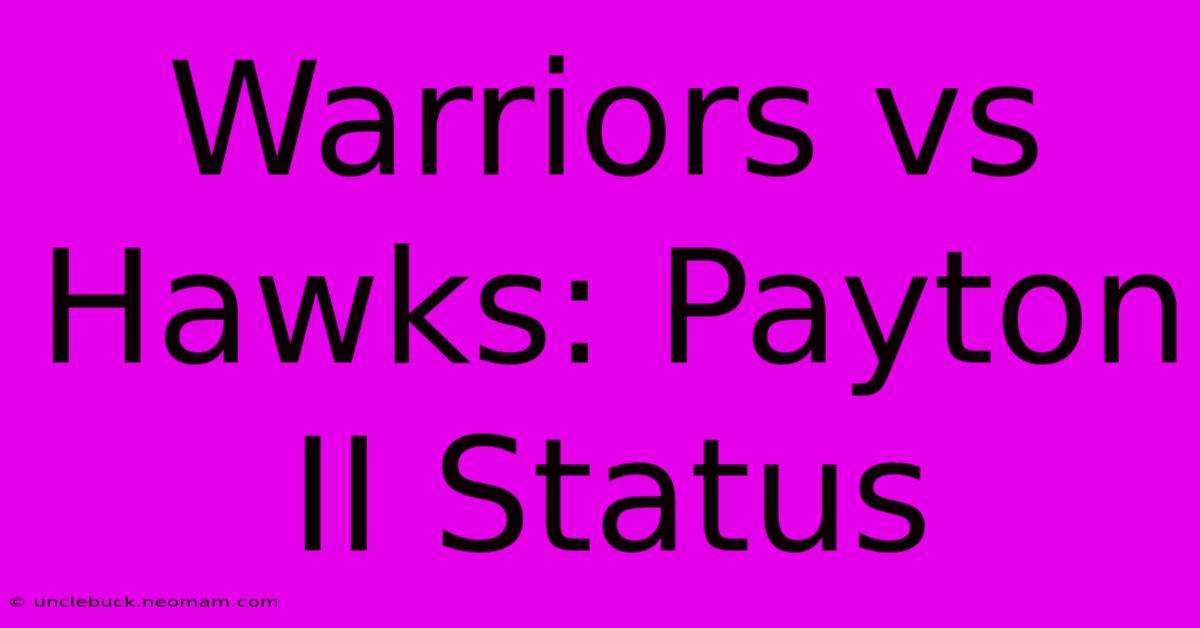 Warriors Vs Hawks: Payton II Status