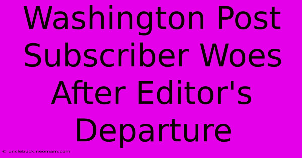 Washington Post Subscriber Woes After Editor's Departure 