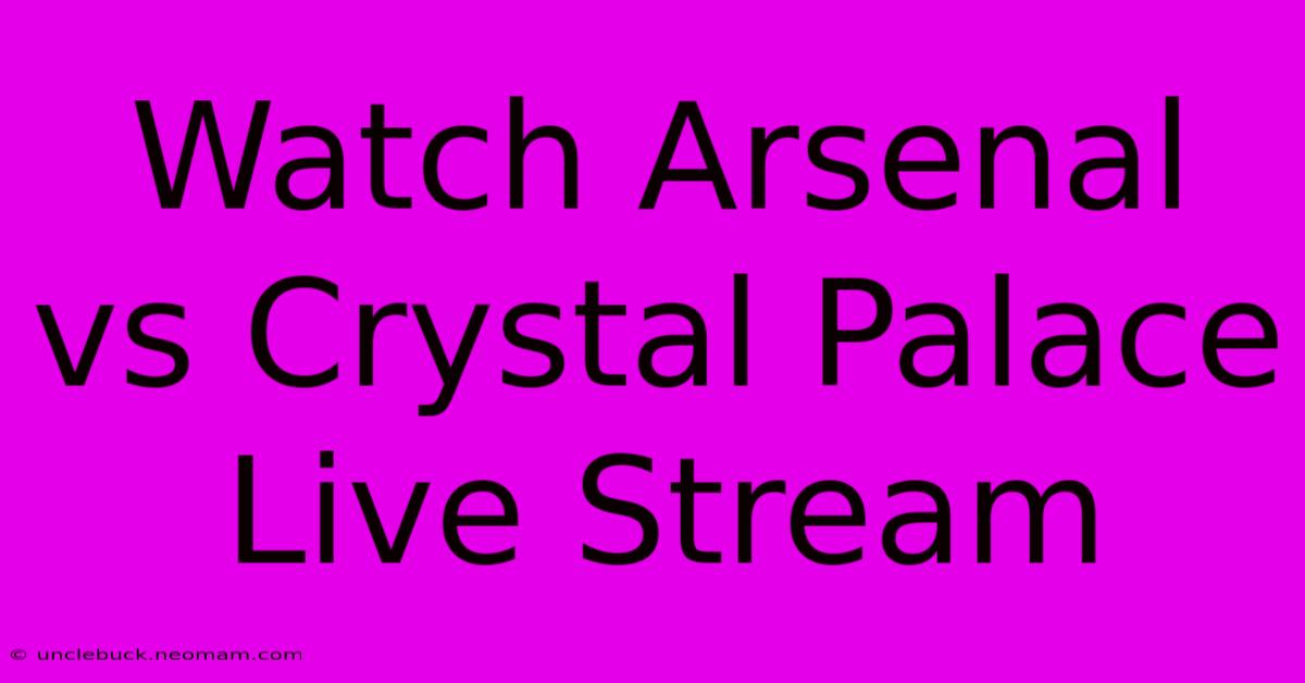 Watch Arsenal Vs Crystal Palace Live Stream