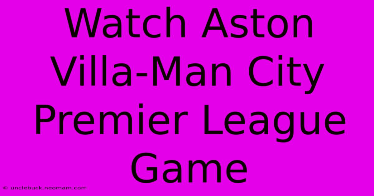 Watch Aston Villa-Man City Premier League Game