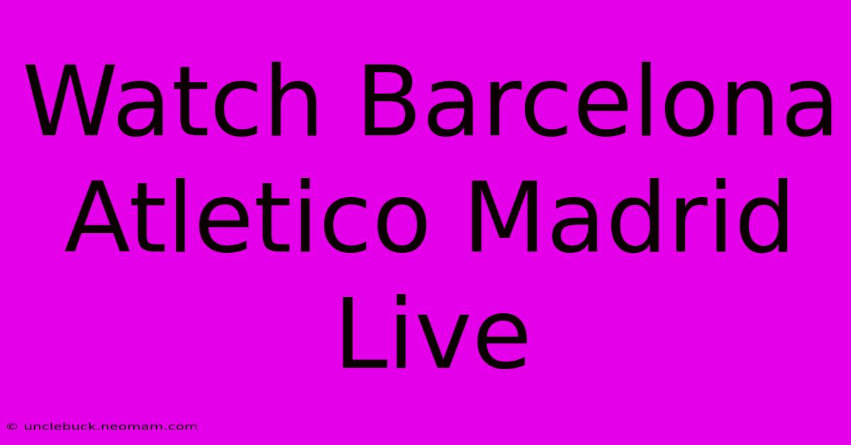 Watch Barcelona Atletico Madrid Live