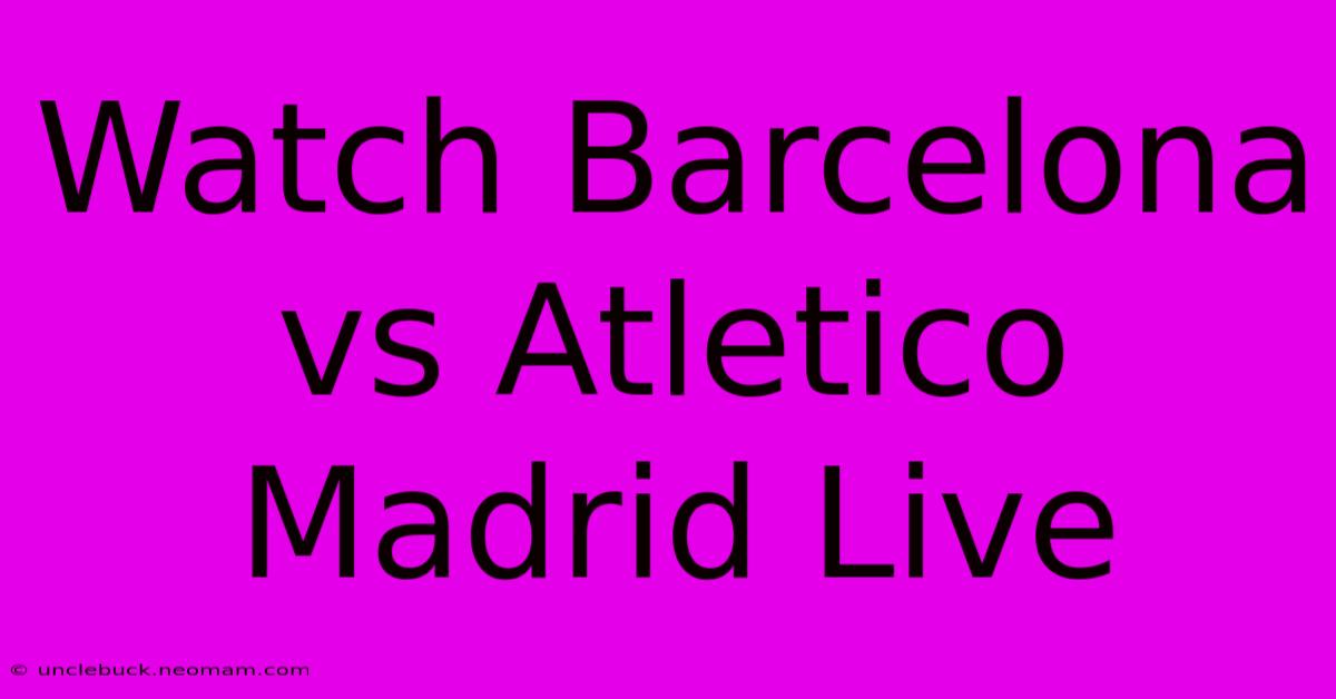 Watch Barcelona Vs Atletico Madrid Live