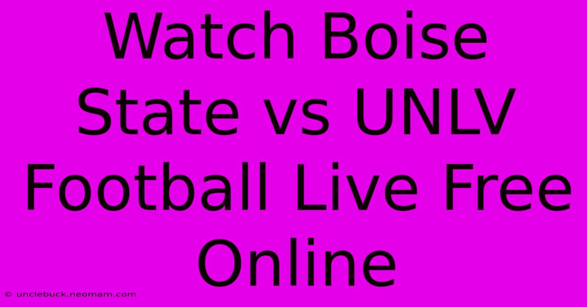 Watch Boise State Vs UNLV Football Live Free Online