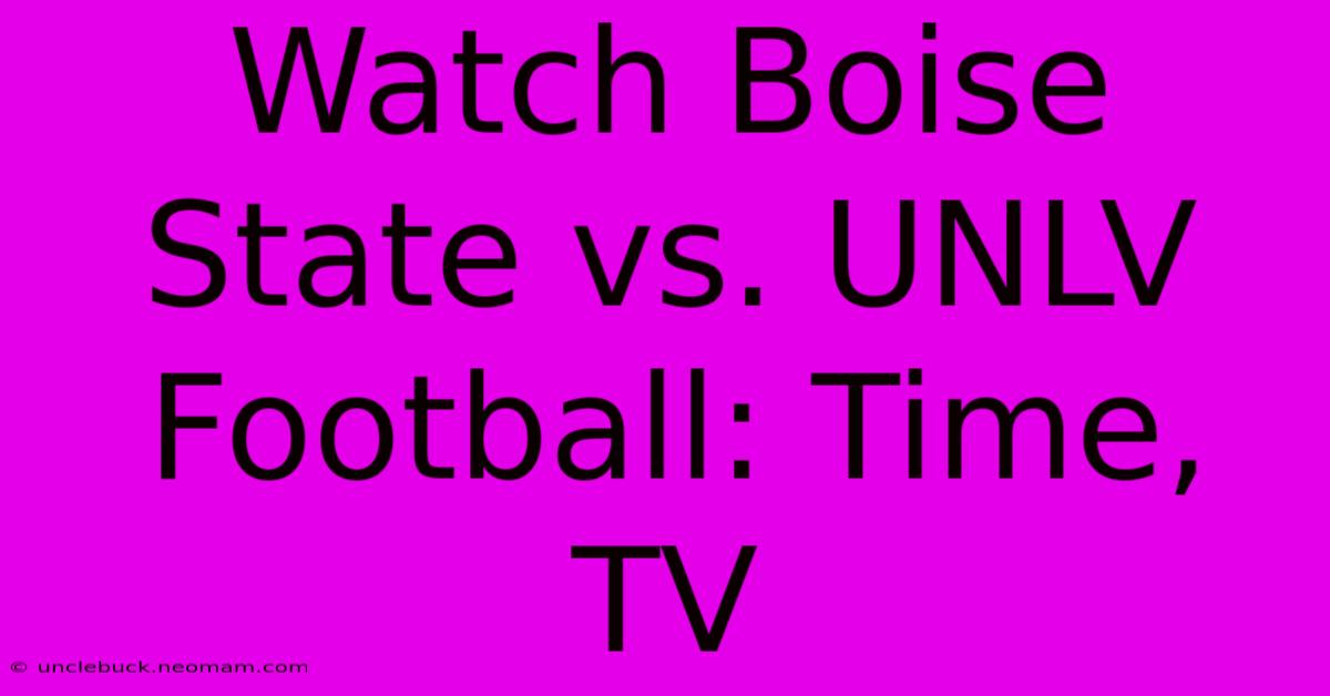 Watch Boise State Vs. UNLV Football: Time, TV