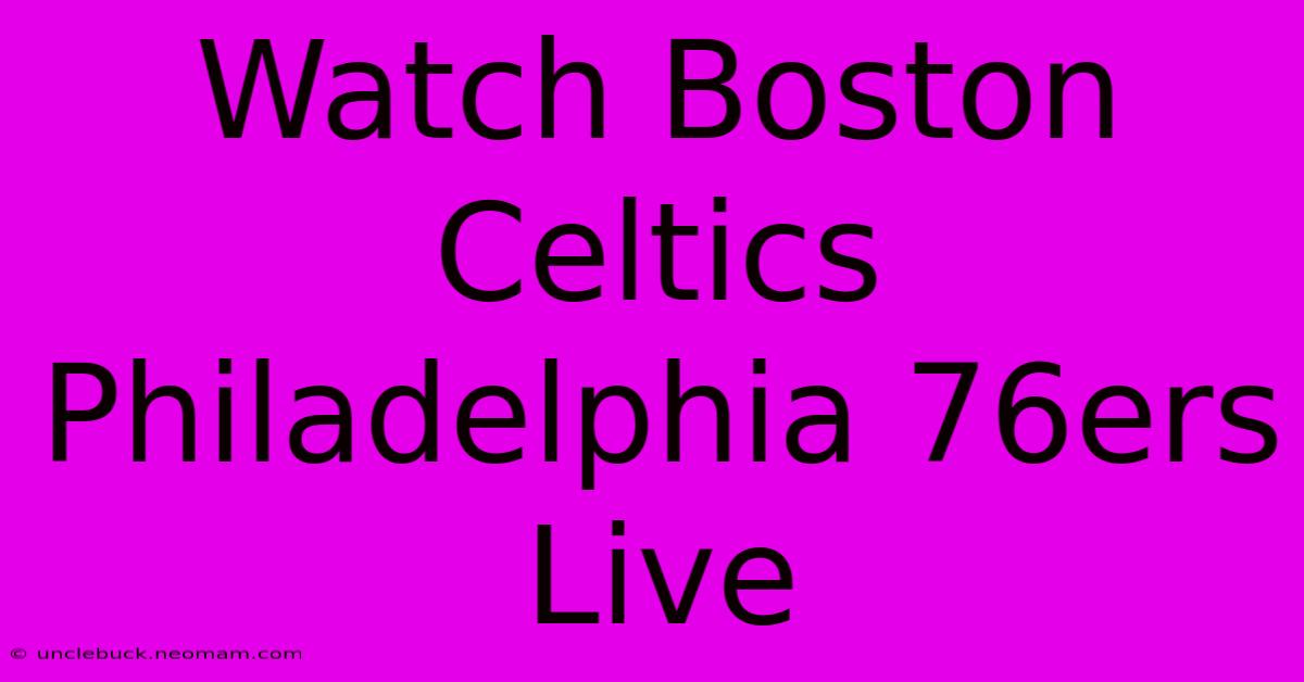 Watch Boston Celtics Philadelphia 76ers Live