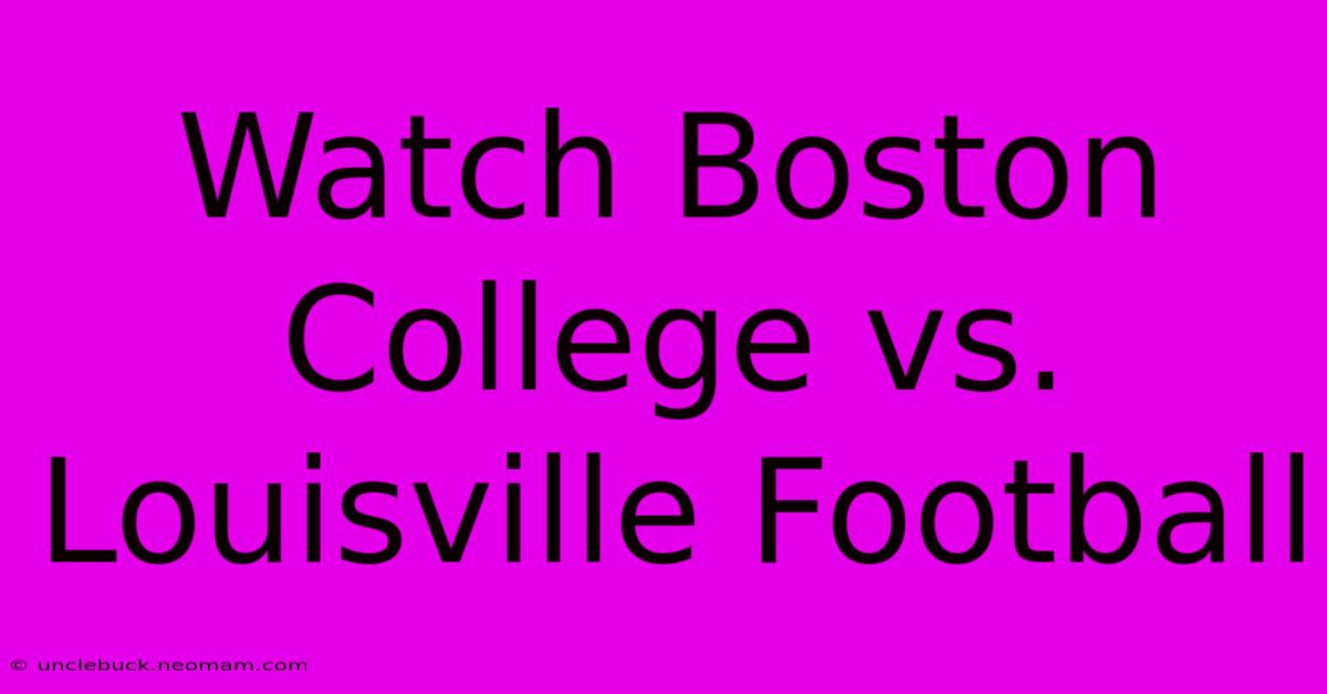 Watch Boston College Vs. Louisville Football