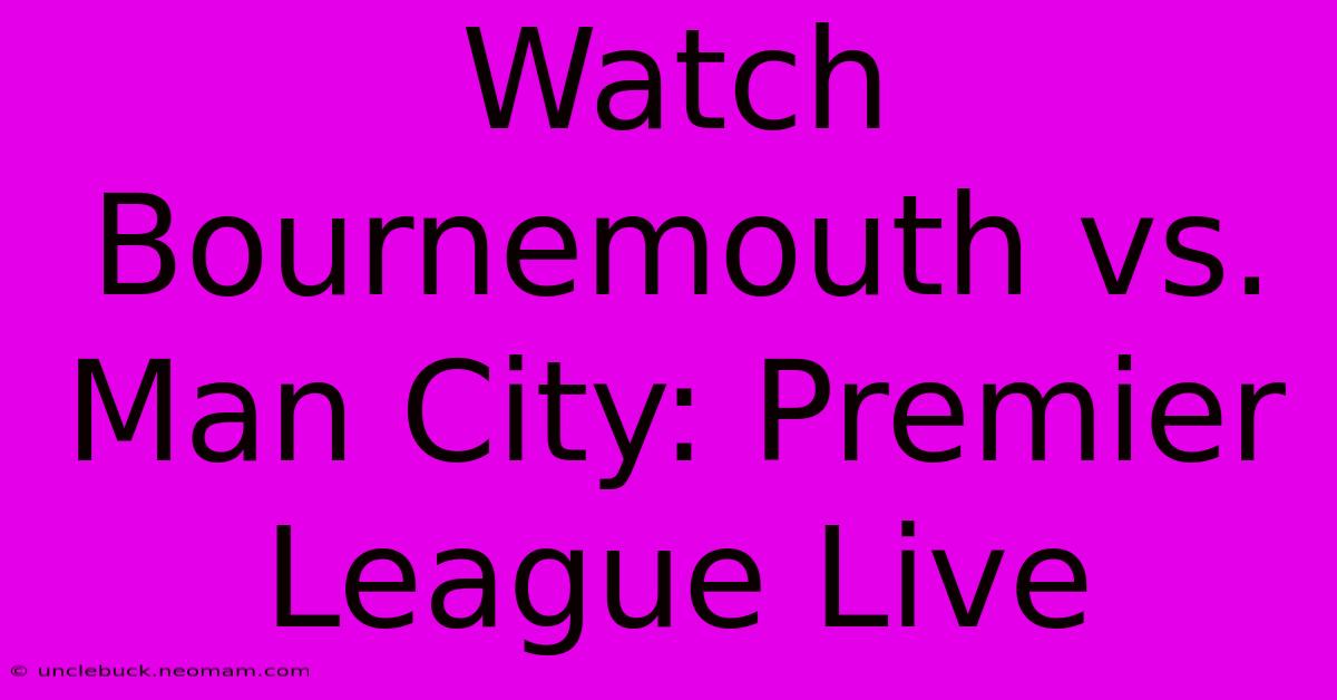 Watch Bournemouth Vs. Man City: Premier League Live