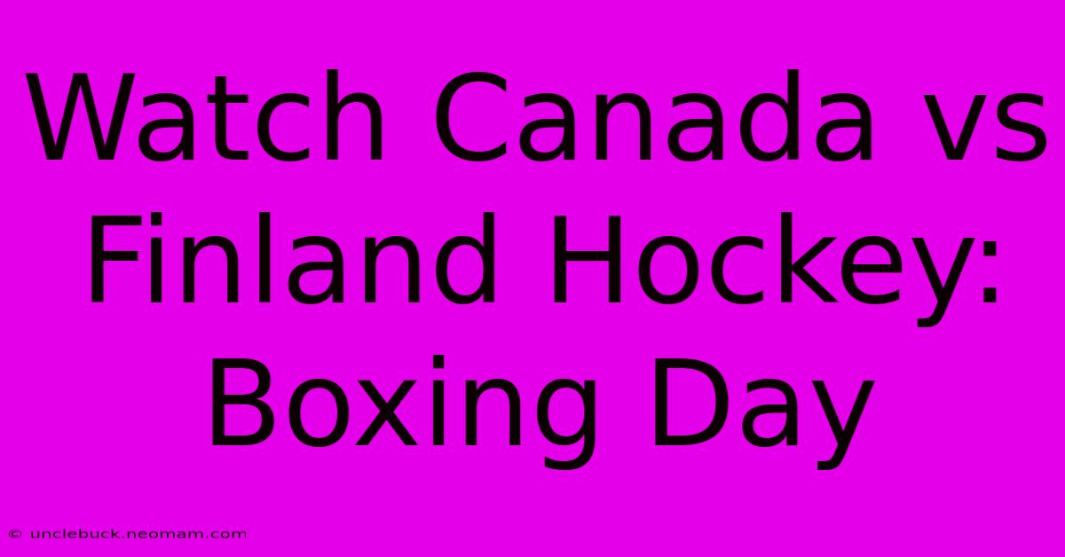 Watch Canada Vs Finland Hockey: Boxing Day