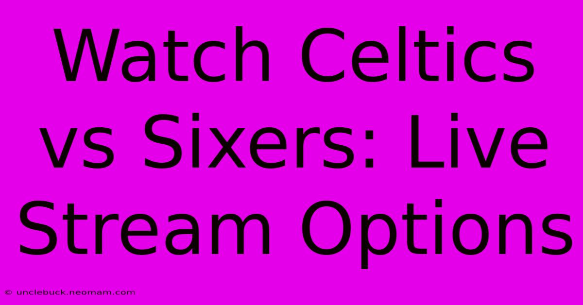 Watch Celtics Vs Sixers: Live Stream Options