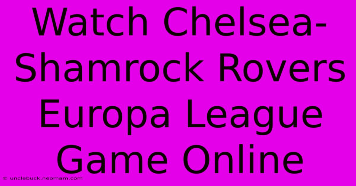 Watch Chelsea-Shamrock Rovers Europa League Game Online