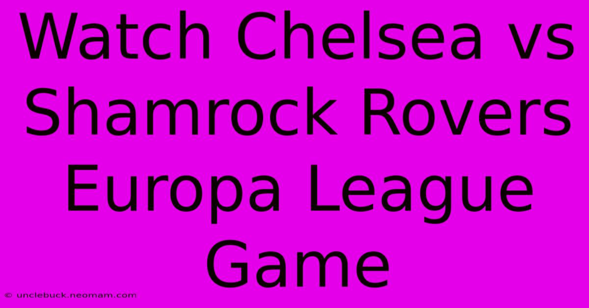 Watch Chelsea Vs Shamrock Rovers Europa League Game