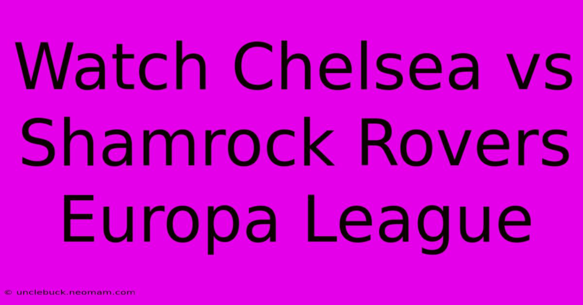 Watch Chelsea Vs Shamrock Rovers Europa League