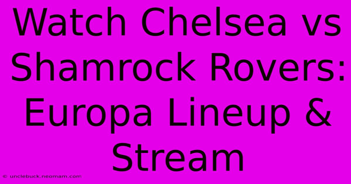 Watch Chelsea Vs Shamrock Rovers: Europa Lineup & Stream