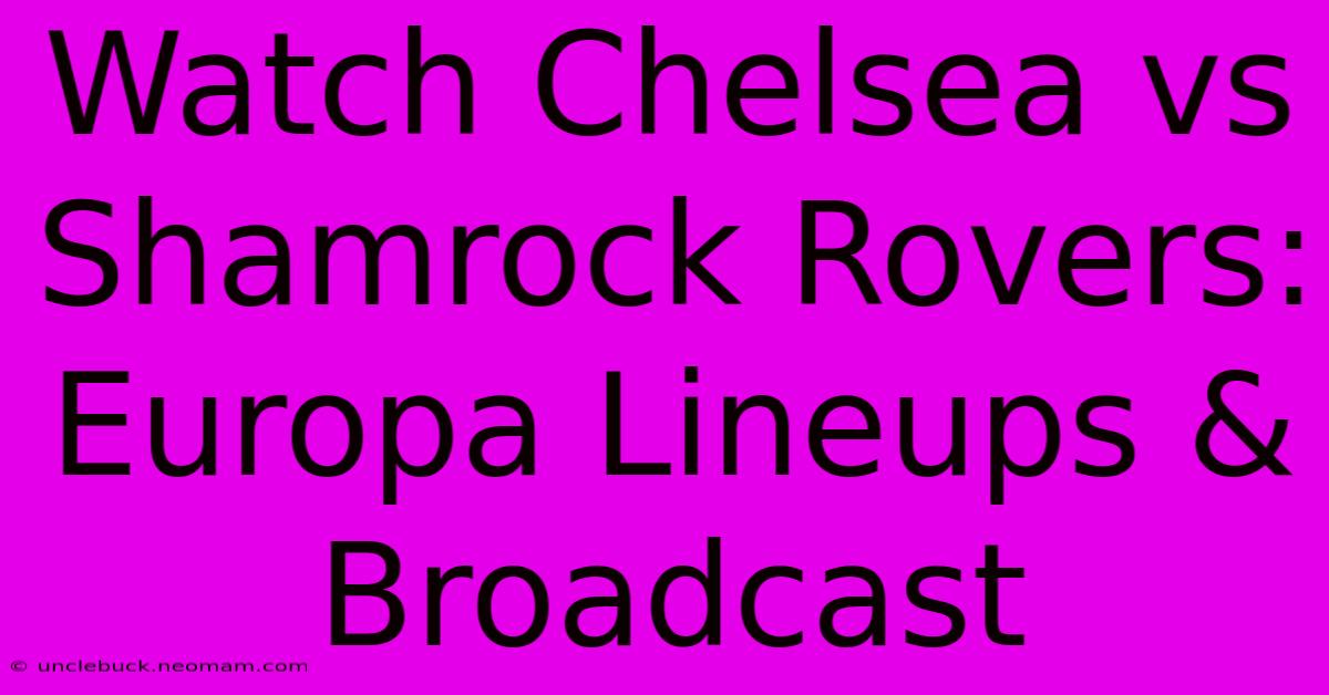 Watch Chelsea Vs Shamrock Rovers: Europa Lineups & Broadcast