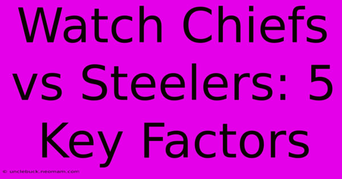 Watch Chiefs Vs Steelers: 5 Key Factors