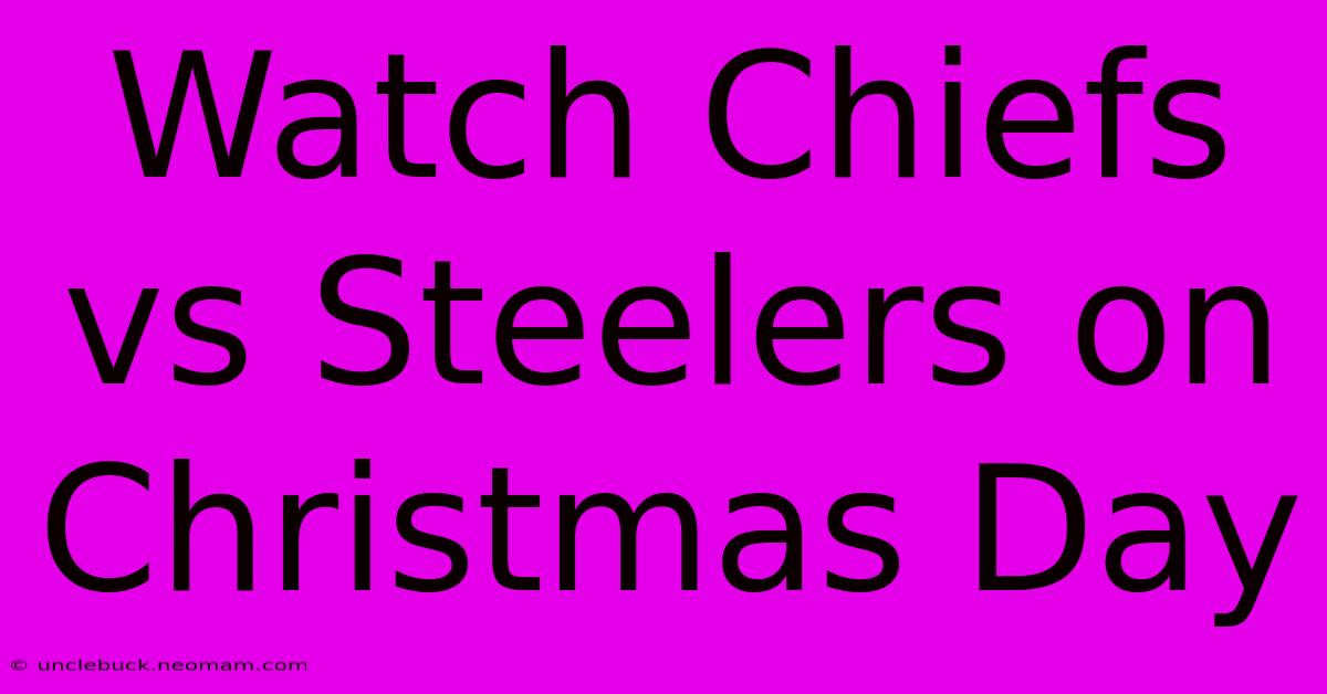 Watch Chiefs Vs Steelers On Christmas Day