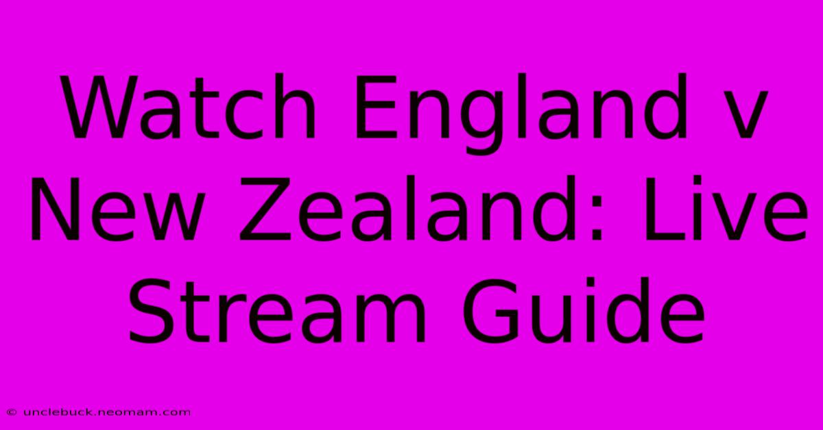 Watch England V New Zealand: Live Stream Guide