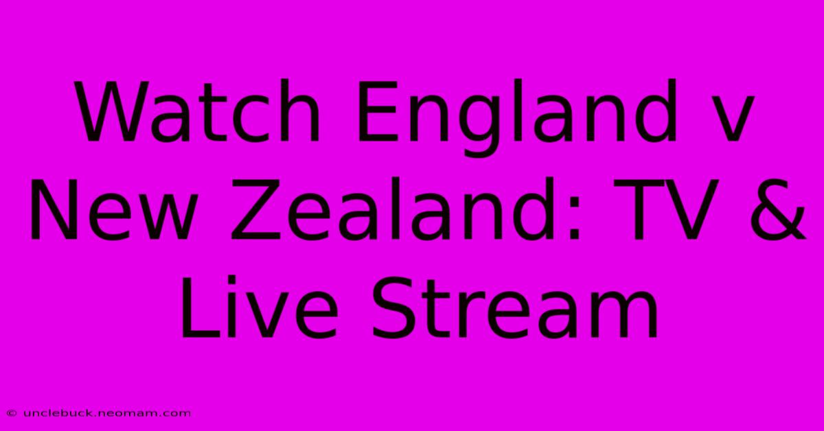 Watch England V New Zealand: TV & Live Stream