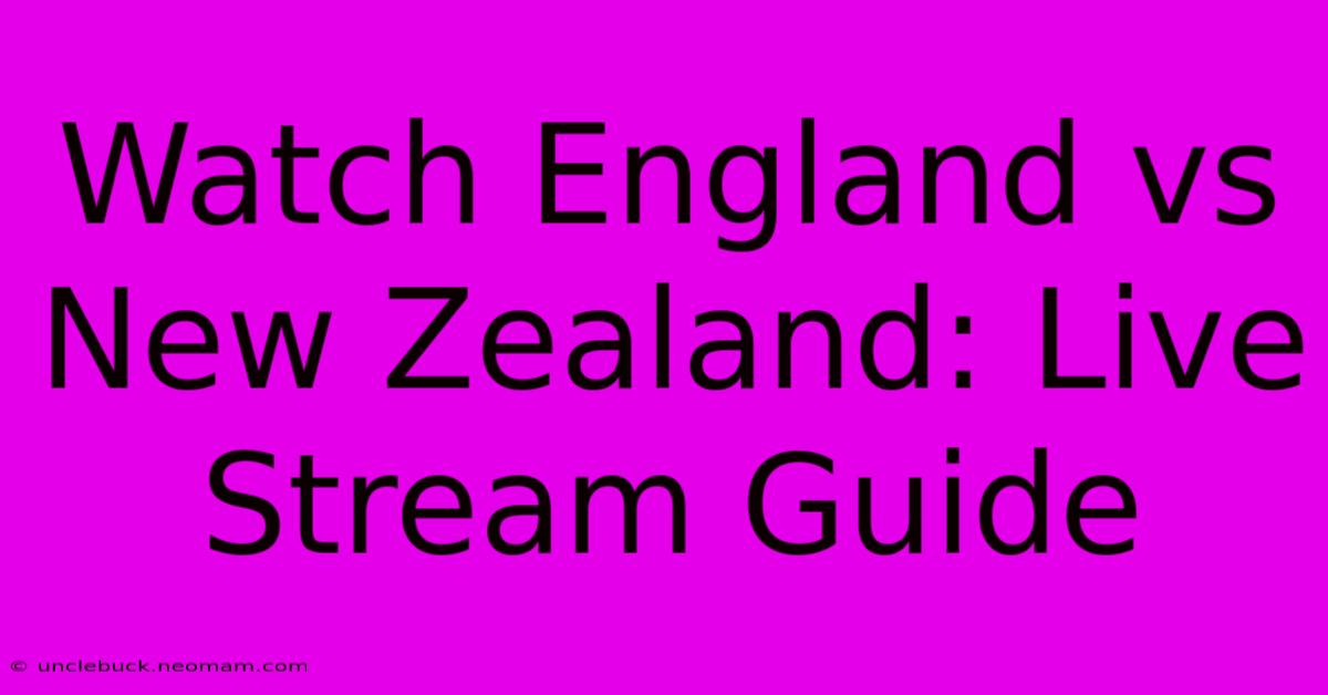 Watch England Vs New Zealand: Live Stream Guide