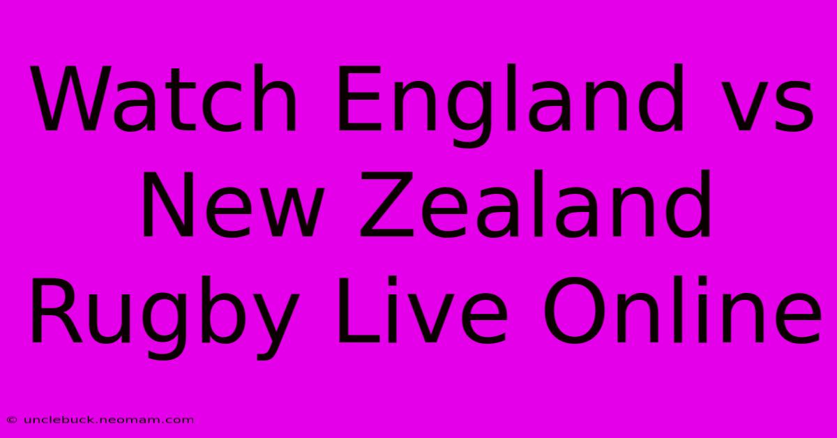 Watch England Vs New Zealand Rugby Live Online