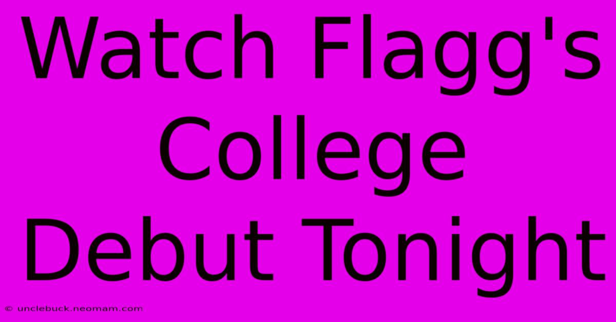 Watch Flagg's College Debut Tonight 