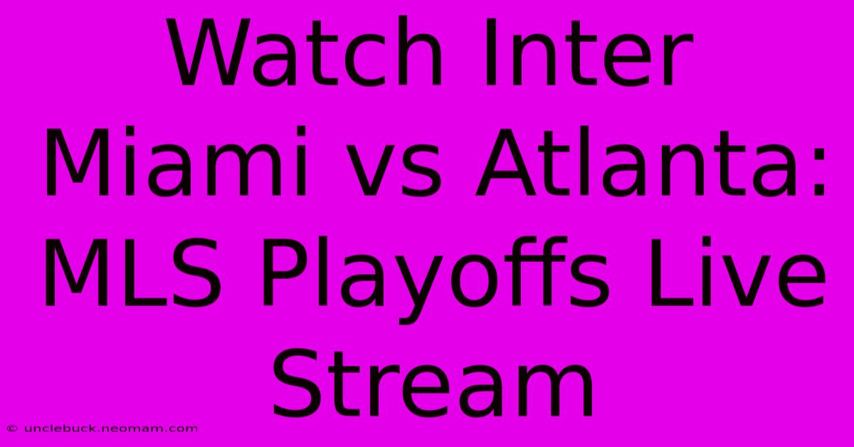 Watch Inter Miami Vs Atlanta: MLS Playoffs Live Stream