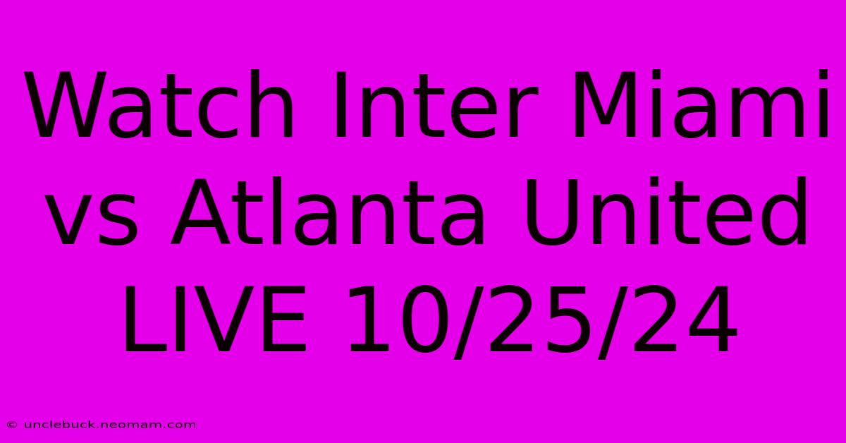 Watch Inter Miami Vs Atlanta United LIVE 10/25/24