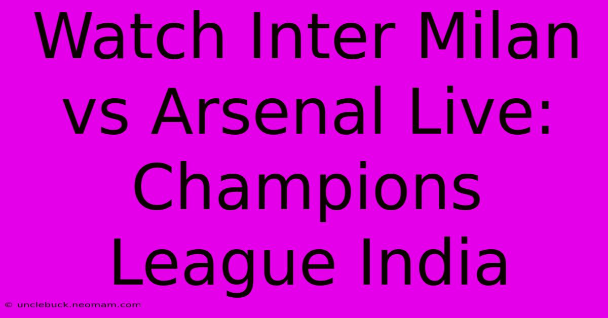 Watch Inter Milan Vs Arsenal Live: Champions League India