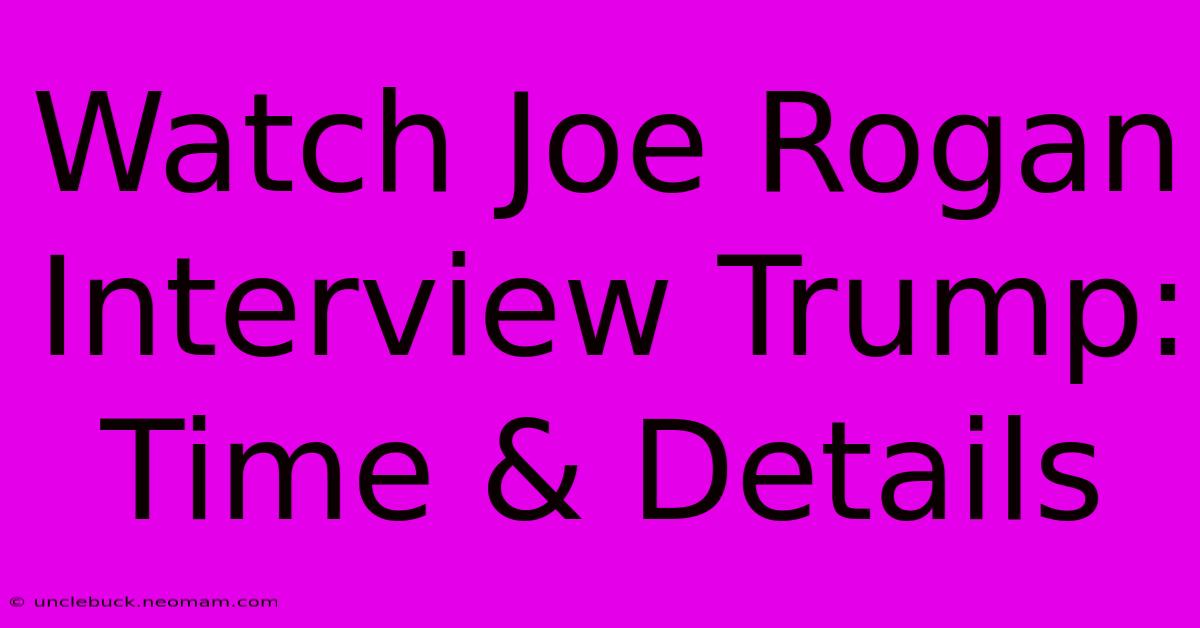 Watch Joe Rogan Interview Trump: Time & Details