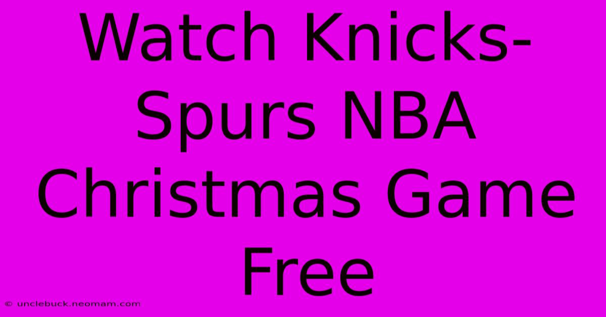 Watch Knicks-Spurs NBA Christmas Game Free