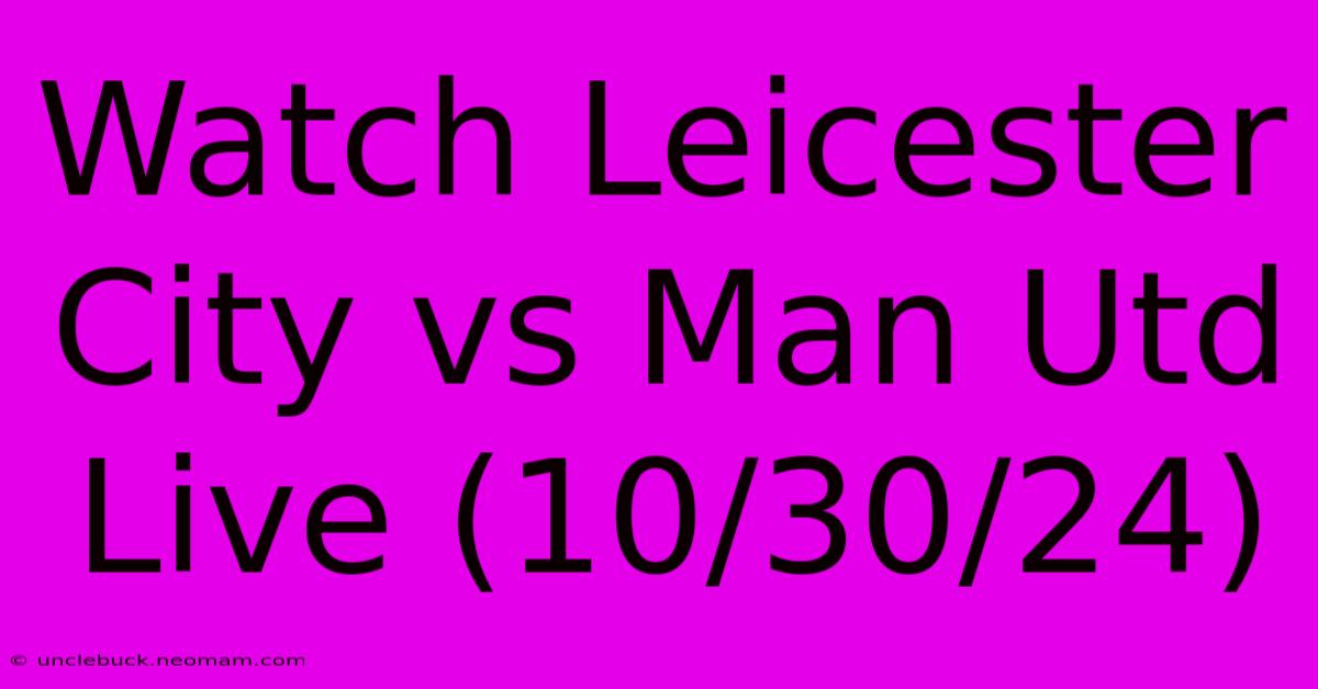 Watch Leicester City Vs Man Utd Live (10/30/24)