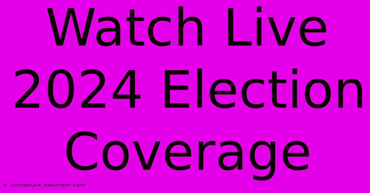 Watch Live 2024 Election Coverage