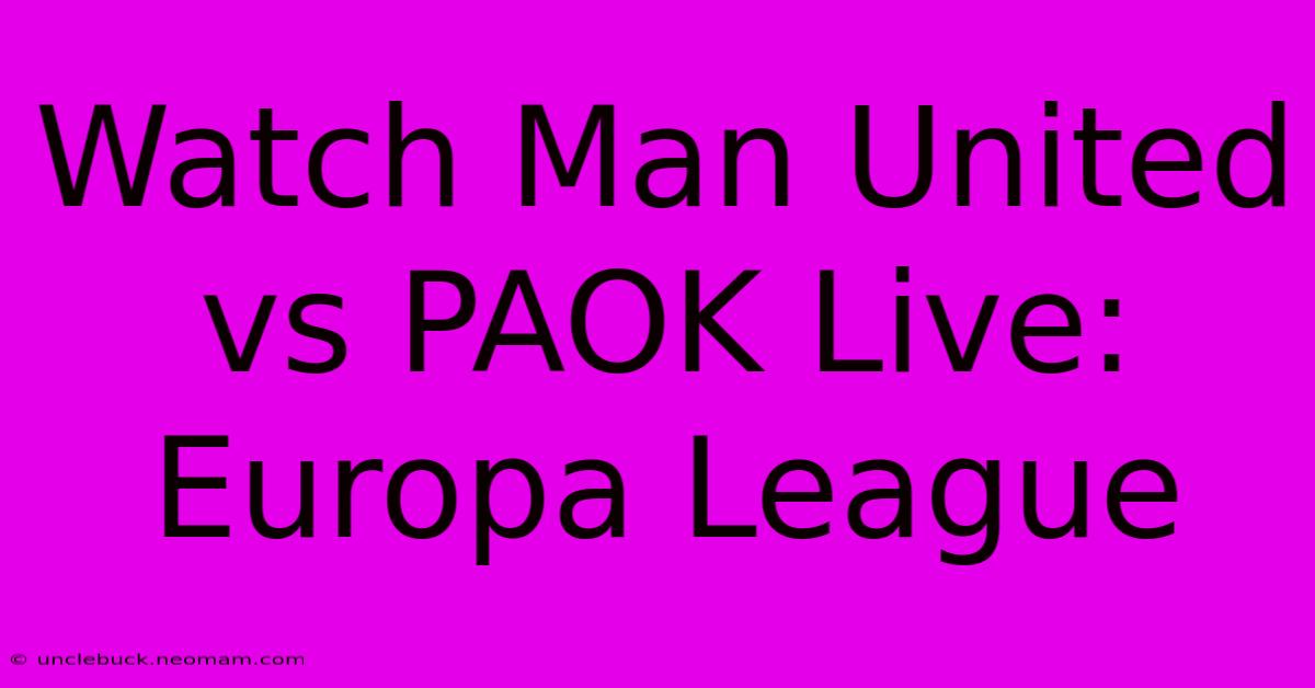 Watch Man United Vs PAOK Live: Europa League