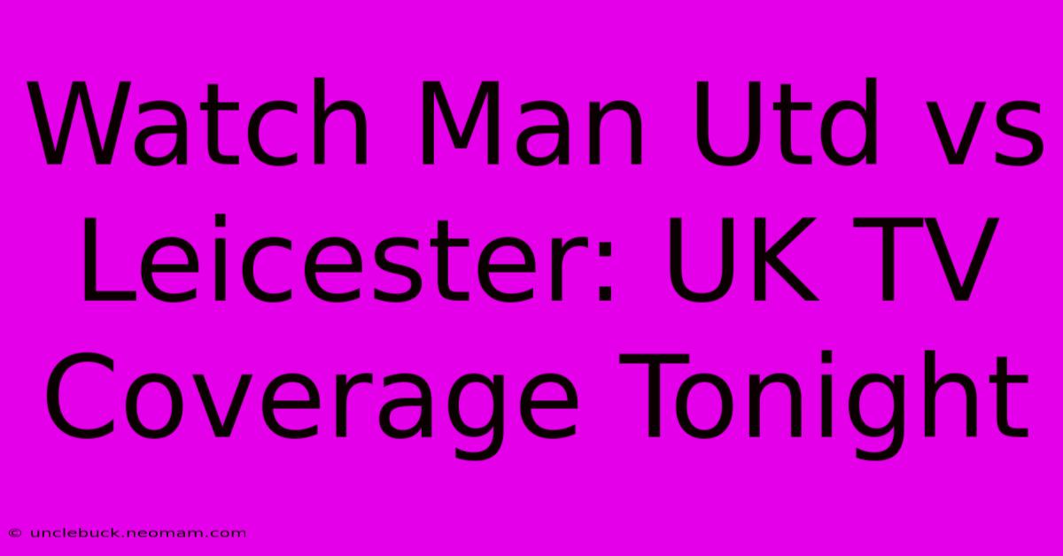 Watch Man Utd Vs Leicester: UK TV Coverage Tonight