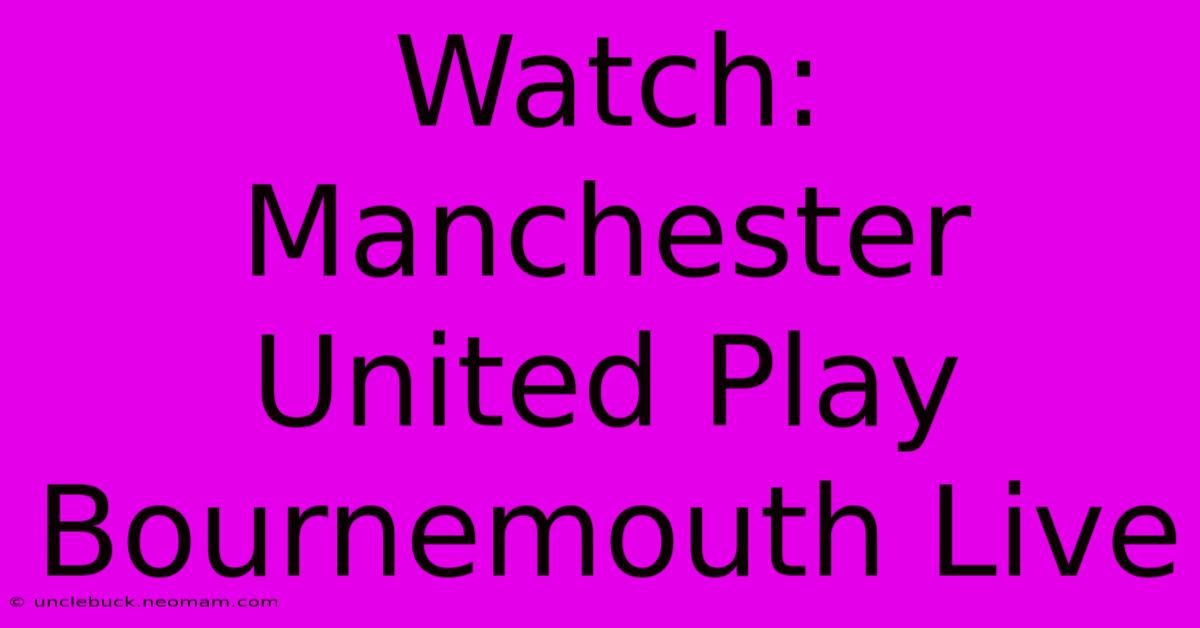 Watch: Manchester United Play Bournemouth Live