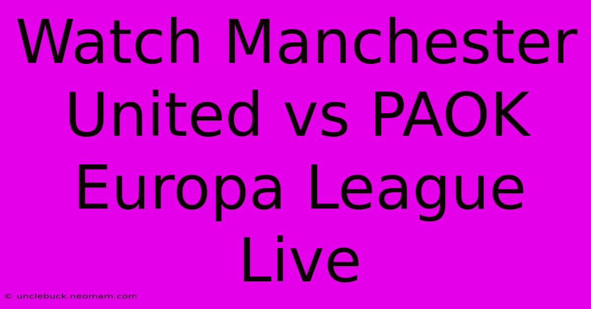 Watch Manchester United Vs PAOK Europa League Live