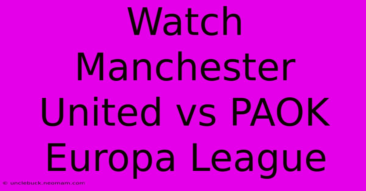 Watch Manchester United Vs PAOK Europa League