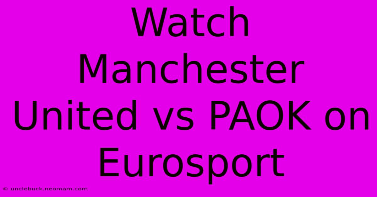 Watch Manchester United Vs PAOK On Eurosport