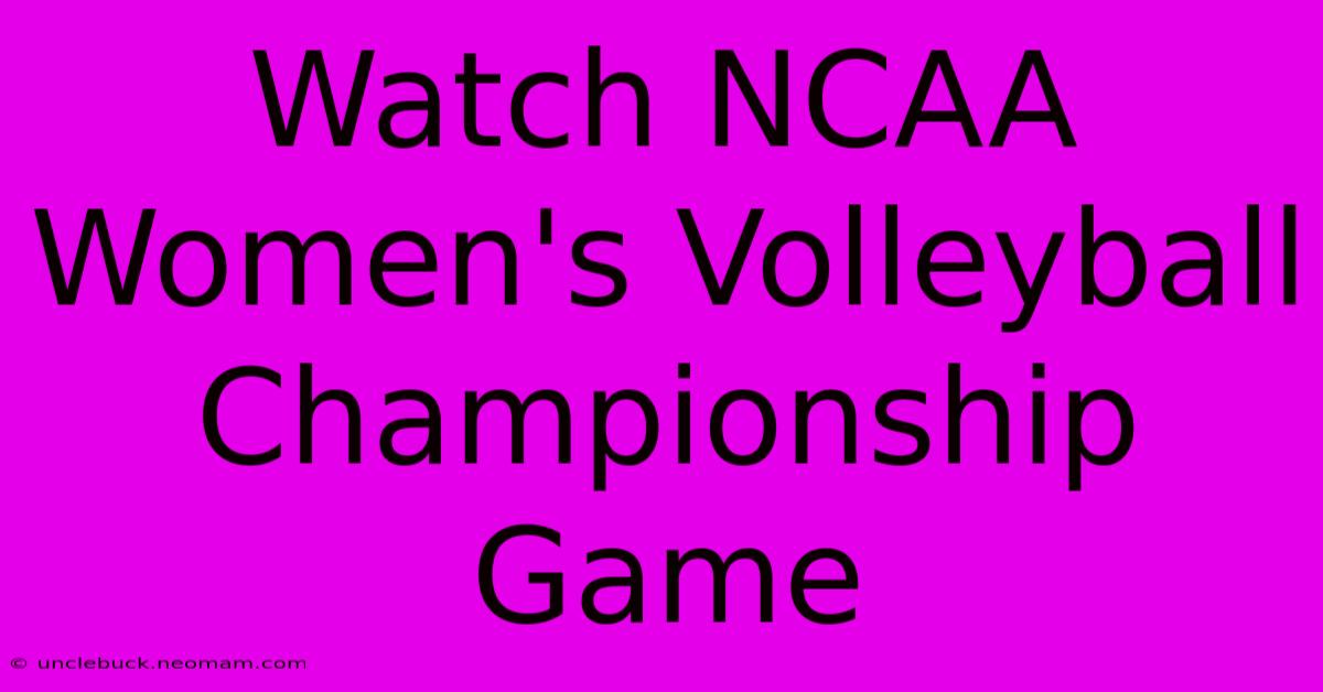 Watch NCAA Women's Volleyball Championship Game