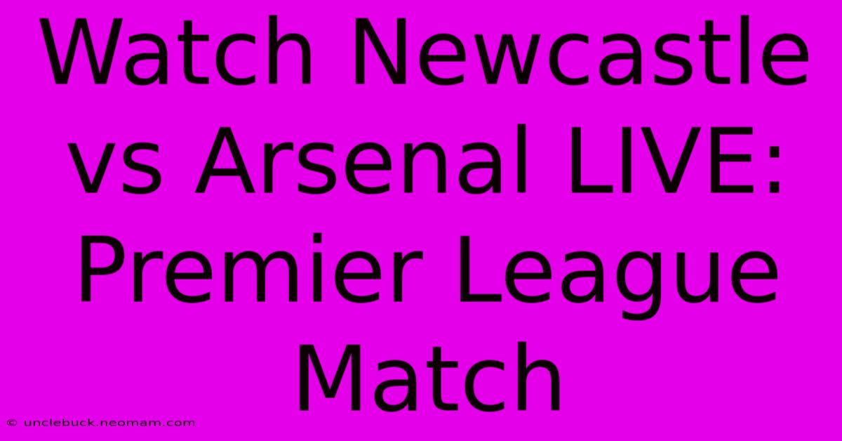 Watch Newcastle Vs Arsenal LIVE: Premier League Match