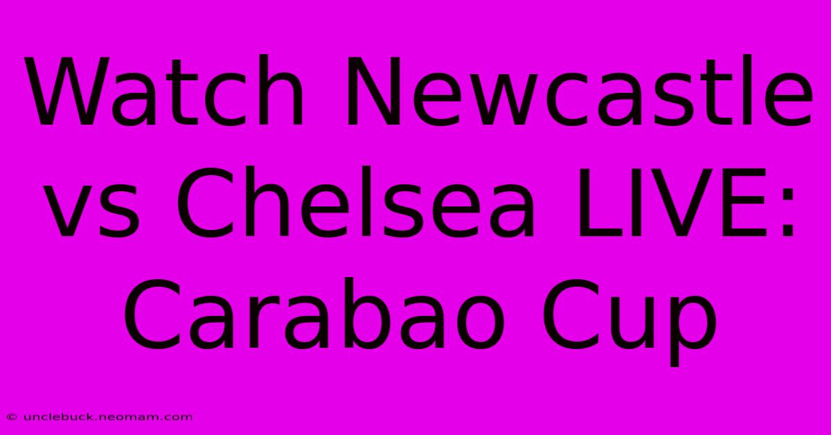 Watch Newcastle Vs Chelsea LIVE: Carabao Cup