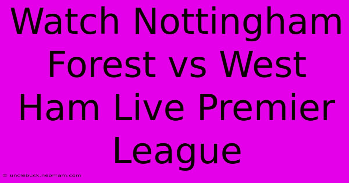 Watch Nottingham Forest Vs West Ham Live Premier League